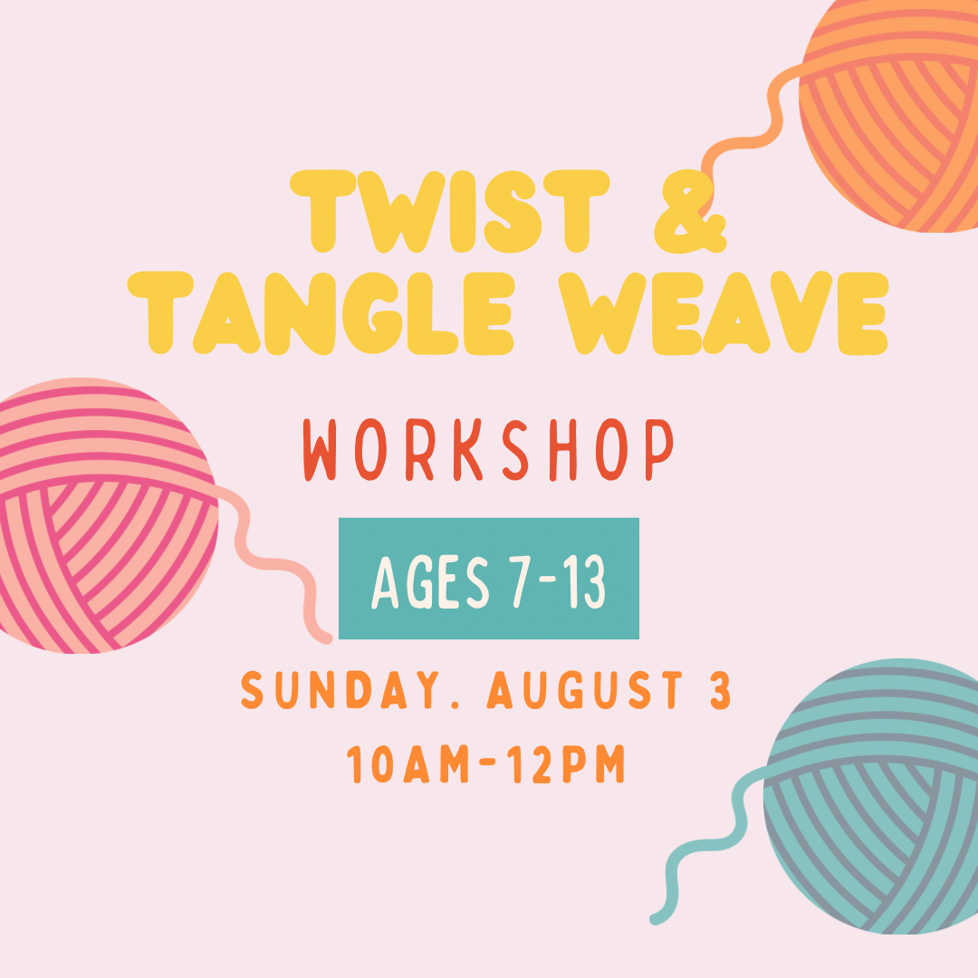 Twist & Tangle Weave Workshop (Ages 7-13) Sunday, August 3rd