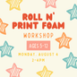 Roll 'n' Print Foam Workshop (Ages 5-12) Monday, August 4th 2-4pm